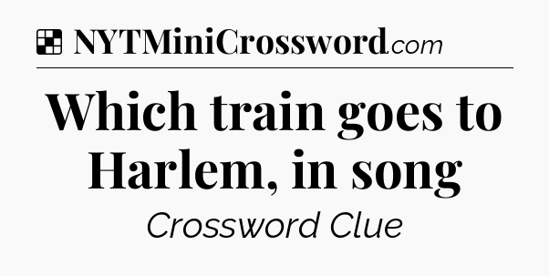 Solution: Which train goes to Harlem, in song - NYT Crossword