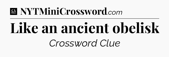 Like an ancient obelisk - LA Times Crossword