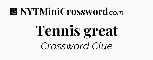 Tennis great - LA Times Crossword
