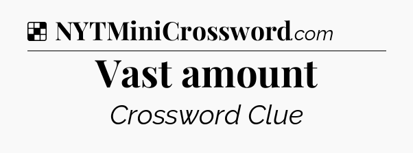 Vast amount NYT Crossword