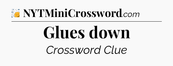 Glues down - 7 Little Words