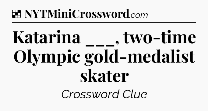 Solution: Katarina ___, two-time Olympic gold-medalist skater - NYT Crossword