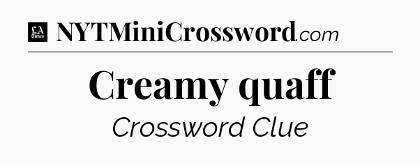 Creamy quaff - LA Times Crossword