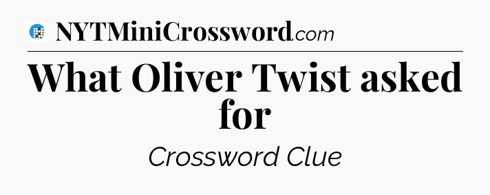 What Oliver Twist asked for Crossword Clue