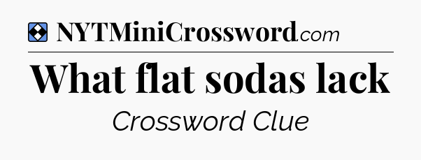 Solution: What flat sodas lack - NYT Mini Crossword