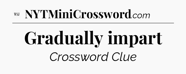 Gradually impart - WSJ Crossword