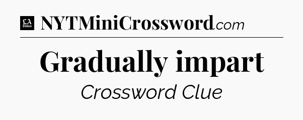 Gradually impart - LA Times Crossword