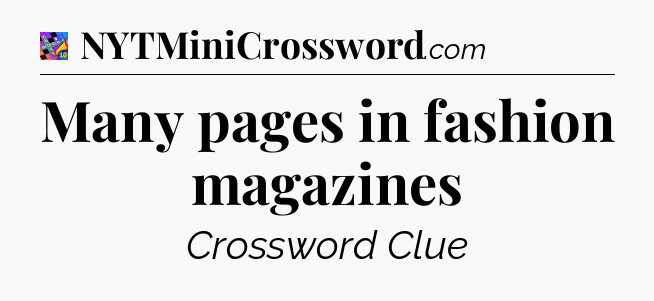 Many pages in fashion magazines Crossword Clue