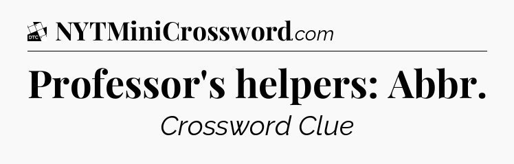 Professor's helpers: Abbr - Daily Themed Classic Crossword