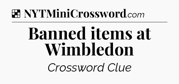 Solution: Banned items at Wimbledon - NYT Crossword