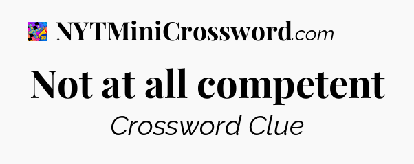 Not at all competent Crossword Clue