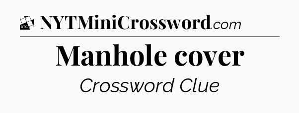 Manhole cover - Daily Themed Classic Crossword