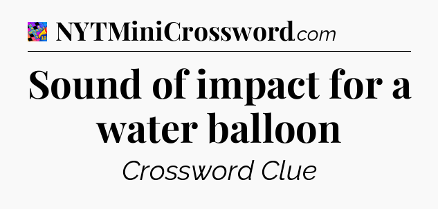 Sound of impact for a water balloon Crossword Clue