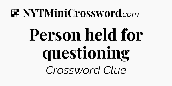 Solution: Person held for questioning - NYT Crossword