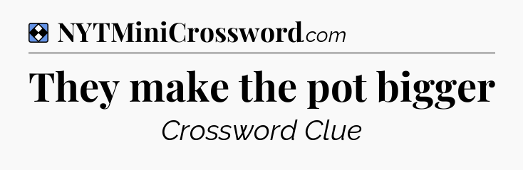 Solution: They make the pot bigger - NYT Mini Crossword