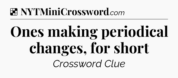 Solution: Ones making periodical changes, for short - NYT Crossword