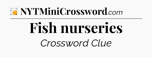 Fish nurseries - 7 Little Words