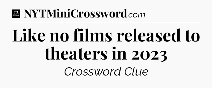 Like no films released to theaters in 2023 - LA Times Crossword