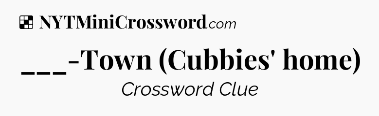 Solution: ___-Town (Cubbies' home) - NYT Crossword