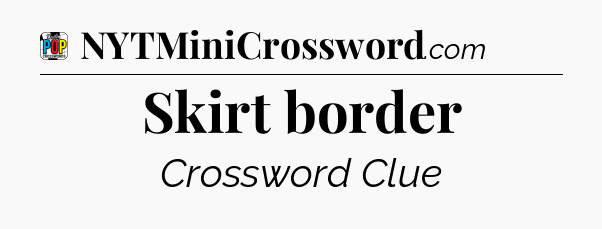 Skirt border Crossword Clue