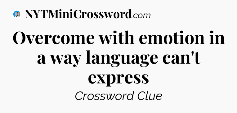 Overcome with emotion in a way language can't express Crossword Clue