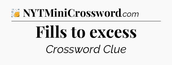 Fills to excess - 7 Little Words