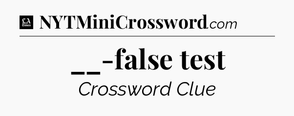__-false test - LA Times Crossword