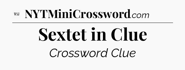 Sextet in Clue - WSJ Crossword