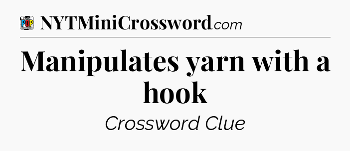 Manipulates yarn with a hook Crossword Clue