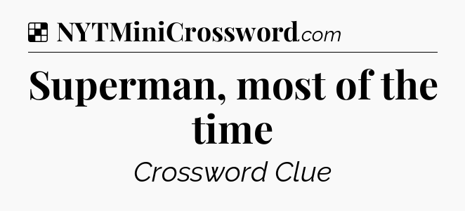 Solution: Superman, most of the time - NYT Crossword