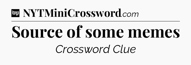 Source of some memes Crossword Clue