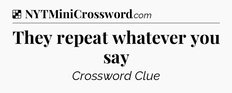 Solution: They repeat whatever you say - NYT Crossword