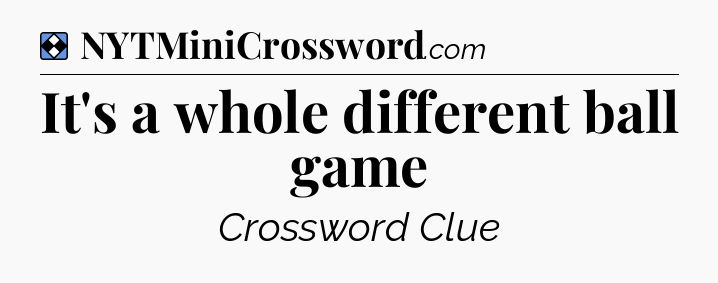 Solution: It's a whole different ball game - NYT Mini Crossword