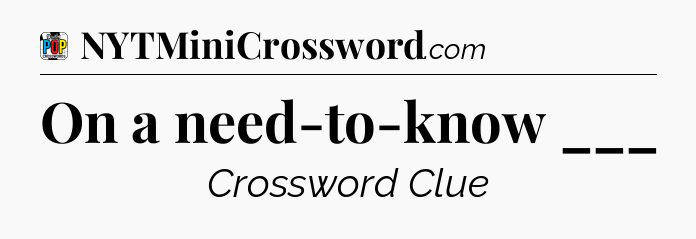 On a need-to-know ___ Crossword Clue