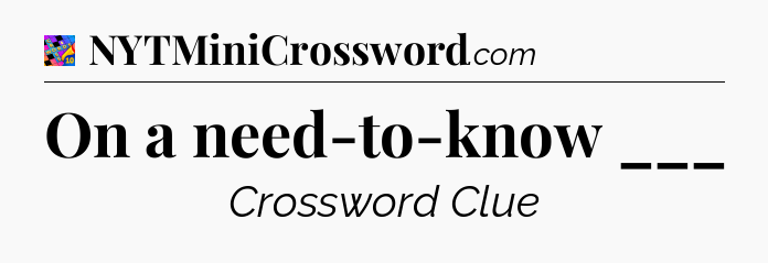 On a need-to-know ___ Crossword Clue