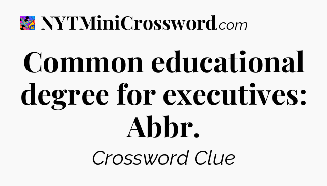 Common educational degree for executives: Abbr Crossword Clue