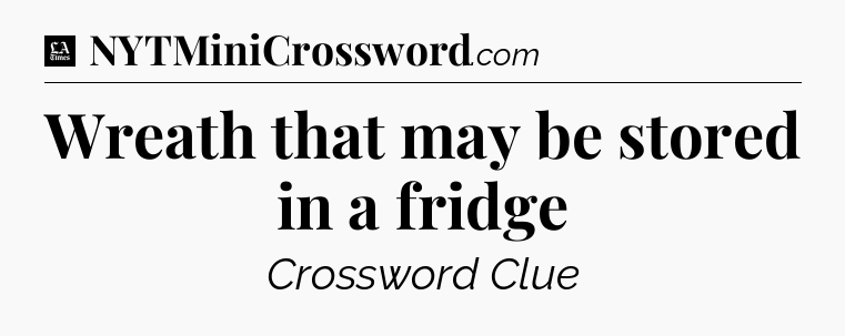 Wreath that may be stored in a fridge - LA Times Crossword