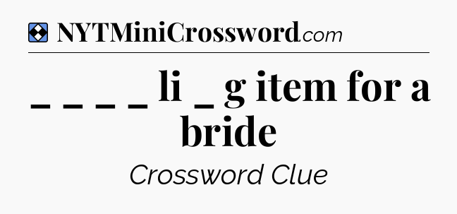 Solution: _ _ _ _ li _ g item for a bride - NYT Mini Crossword