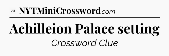 Achilleion Palace setting - WSJ Crossword