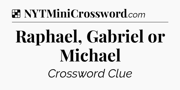Solution: Raphael, Gabriel or Michael - NYT Crossword