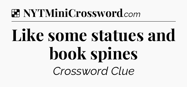 Solution: Like some statues and book spines - NYT Crossword