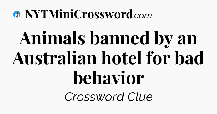 Animals banned by an Australian hotel for bad behavior Crossword Clue