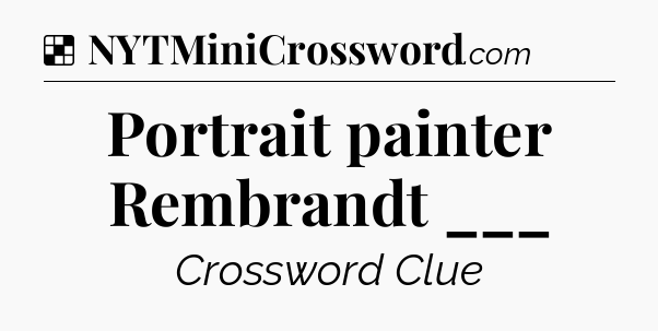 Solution: Portrait painter Rembrandt ___ - NYT Crossword