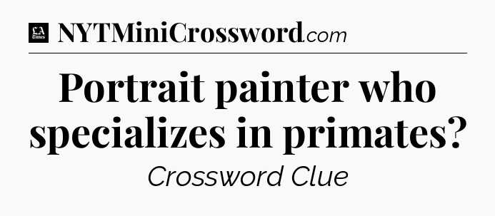 Portrait painter who specializes in primates - LA Times Crossword