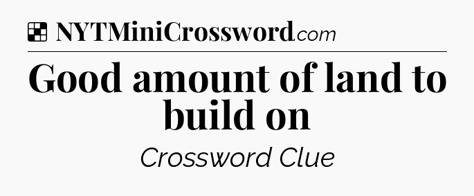 Solution: Good amount of land to build on - NYT Crossword