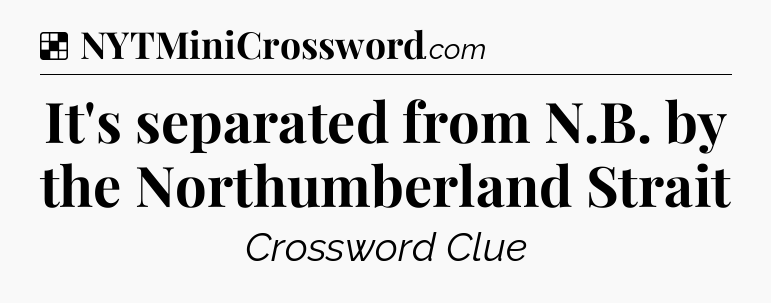 Solution: It's separated from N.B. by the Northumberland Strait - NYT Crossword