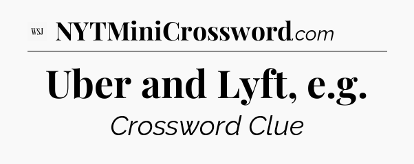Uber and Lyft, e.g - WSJ Crossword