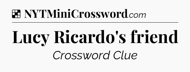 Solution: Lucy Ricardo's friend - NYT Crossword