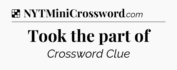 Solution: Took the part of - NYT Crossword