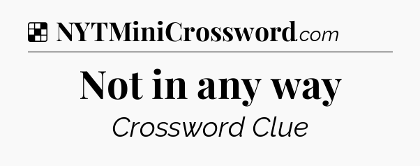 Solution: Not in any way - NYT Crossword